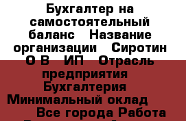 Бухгалтер на самостоятельный баланс › Название организации ­ Сиротин О.В., ИП › Отрасль предприятия ­ Бухгалтерия › Минимальный оклад ­ 32 000 - Все города Работа » Вакансии   . Адыгея респ.,Адыгейск г.